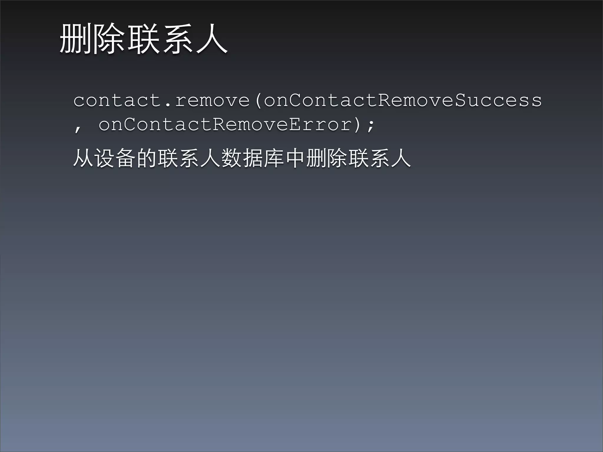 删除联系⼈人
contact.remove(onContactRemoveSuccess
, onContactRemoveError);
从设备的联系⼈人数据库中删除联系⼈人
 