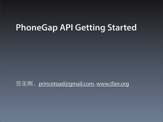 PhoneGap API Getting Started




范圣刚，princetoad@gmail.com, www.tfan.org
 