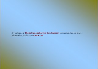 If you like our PhoneGap application development services and needs more
information, feel free to contact us.
 