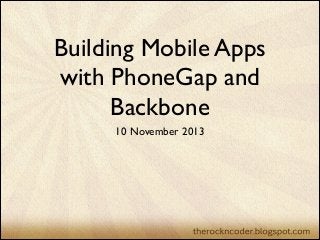 Building Mobile Apps
with PhoneGap and
Backbone
10 November 2013

 