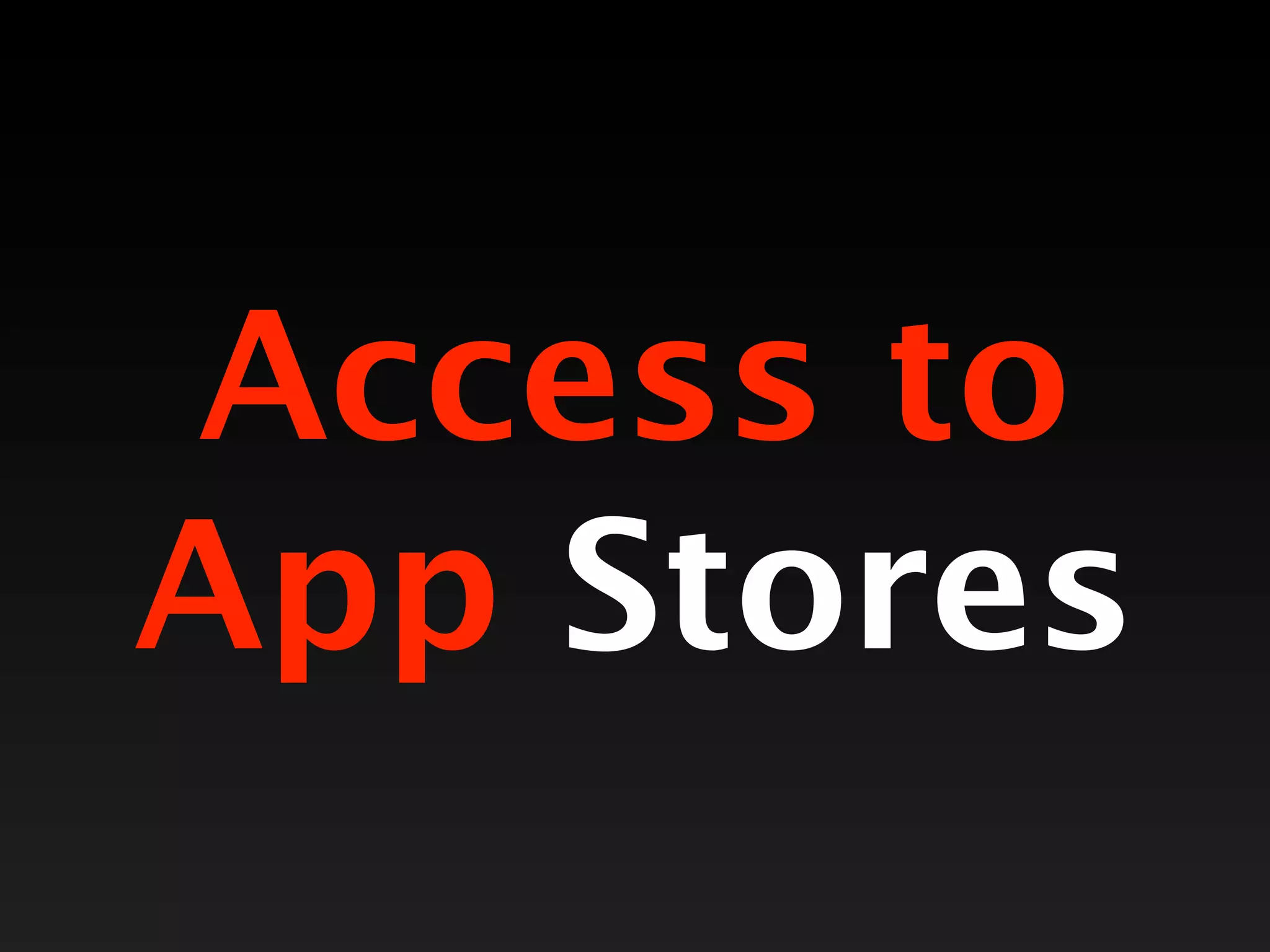 Access to
App Stores
 