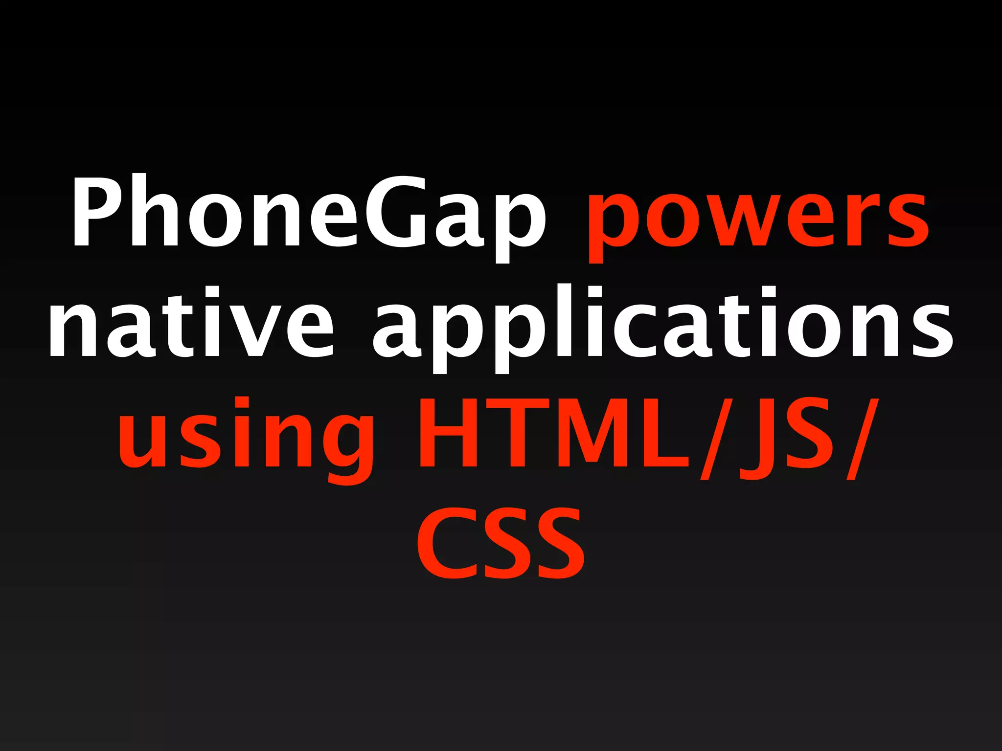 PhoneGap powers
native applications
 using HTML/JS/
        CSS
 