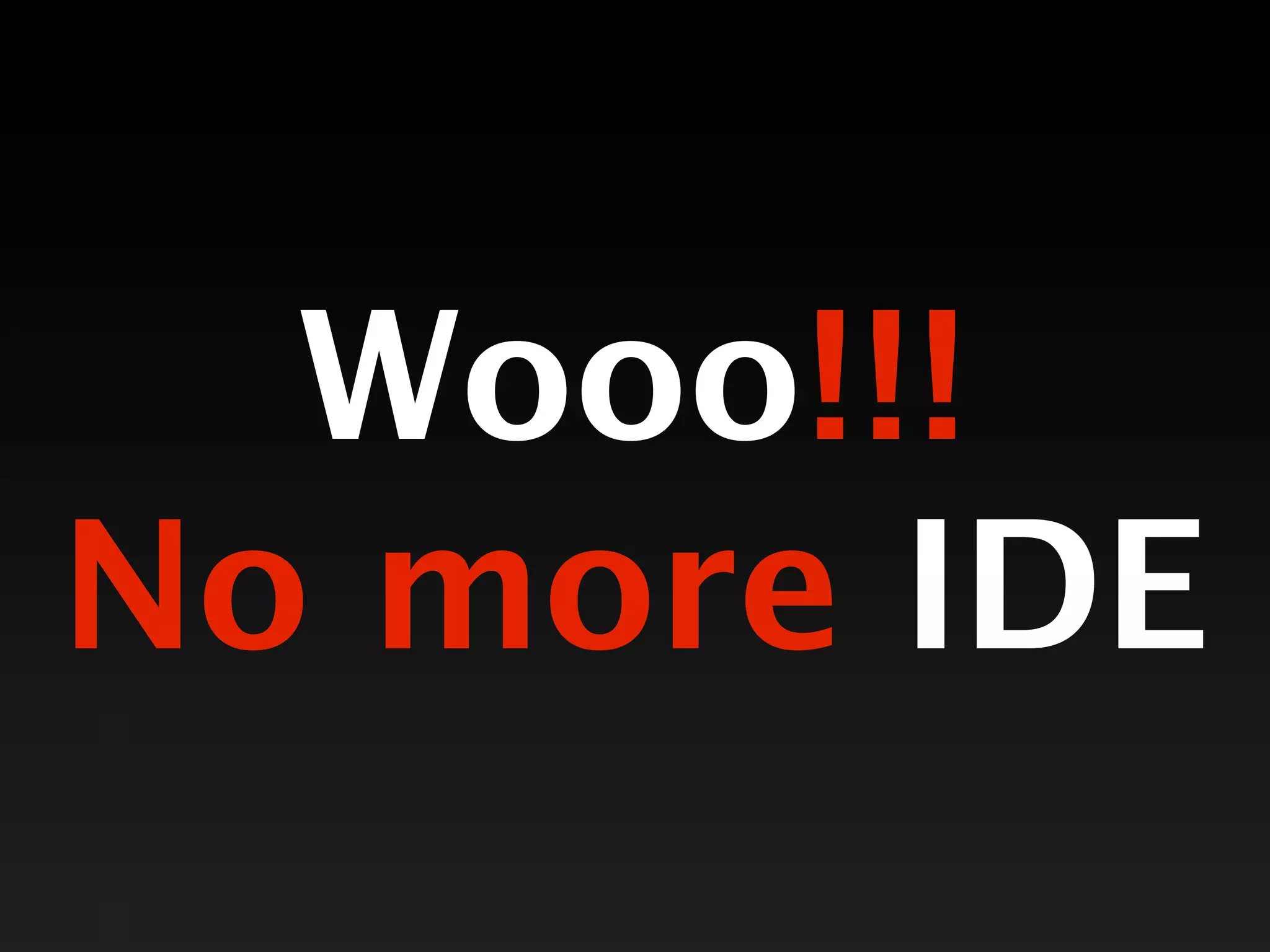 Wooo!!!
No more IDE
 