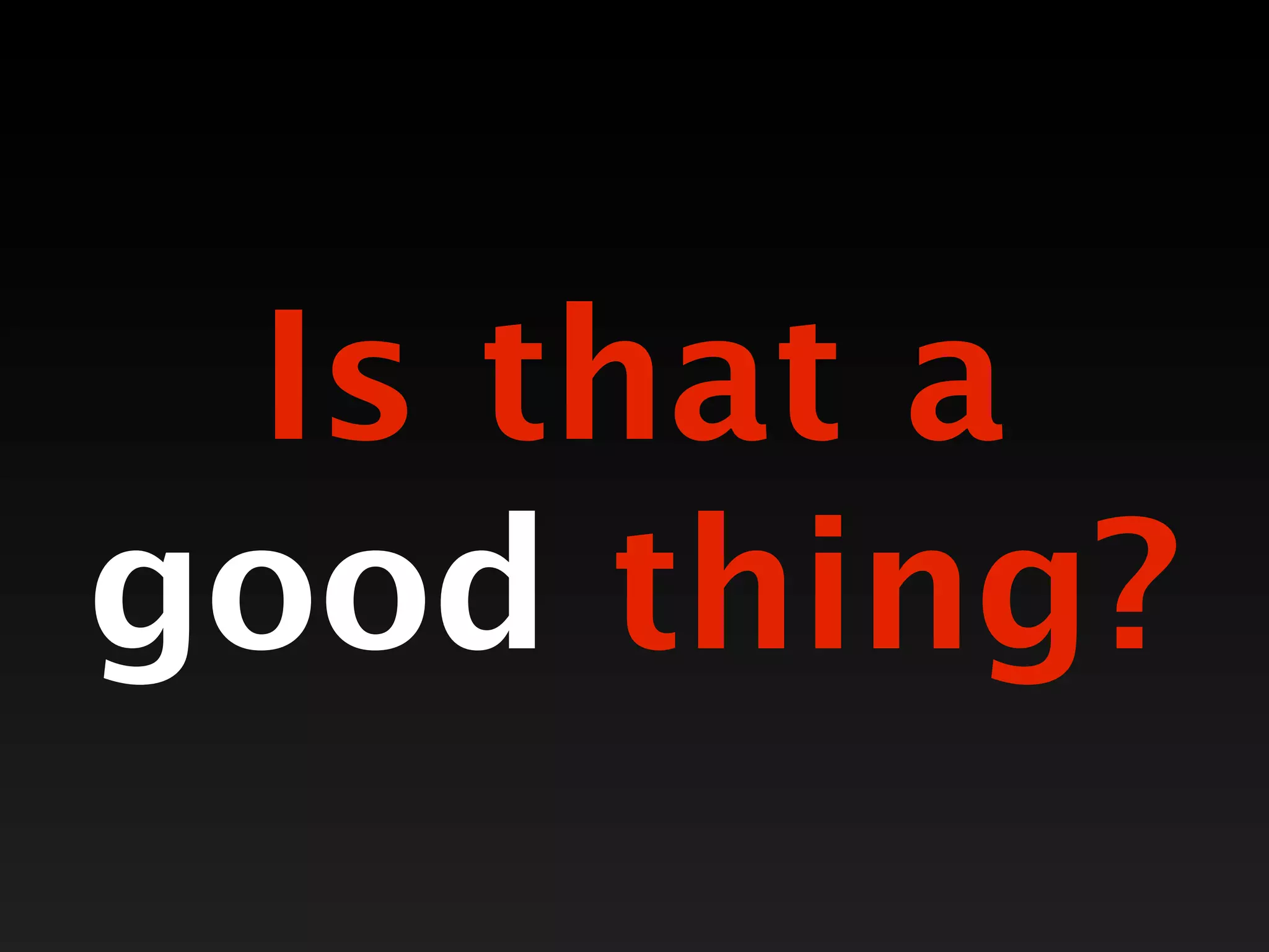 Is that a
good thing?
 