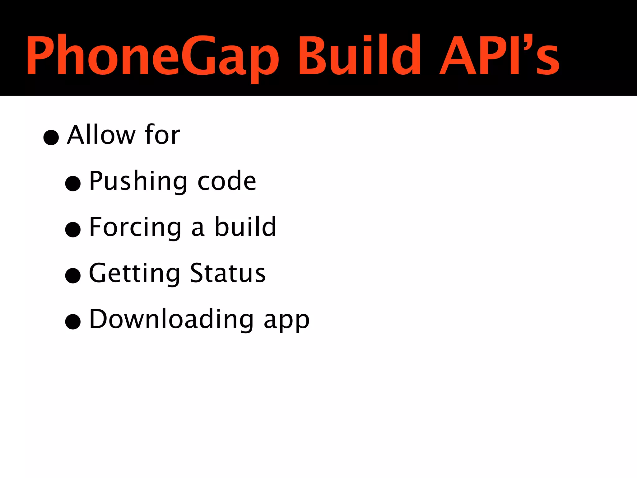 PhoneGap Build API’s
• Allow for
 • Pushing code
 • Forcing a build
 • Getting Status
 • Downloading app
 