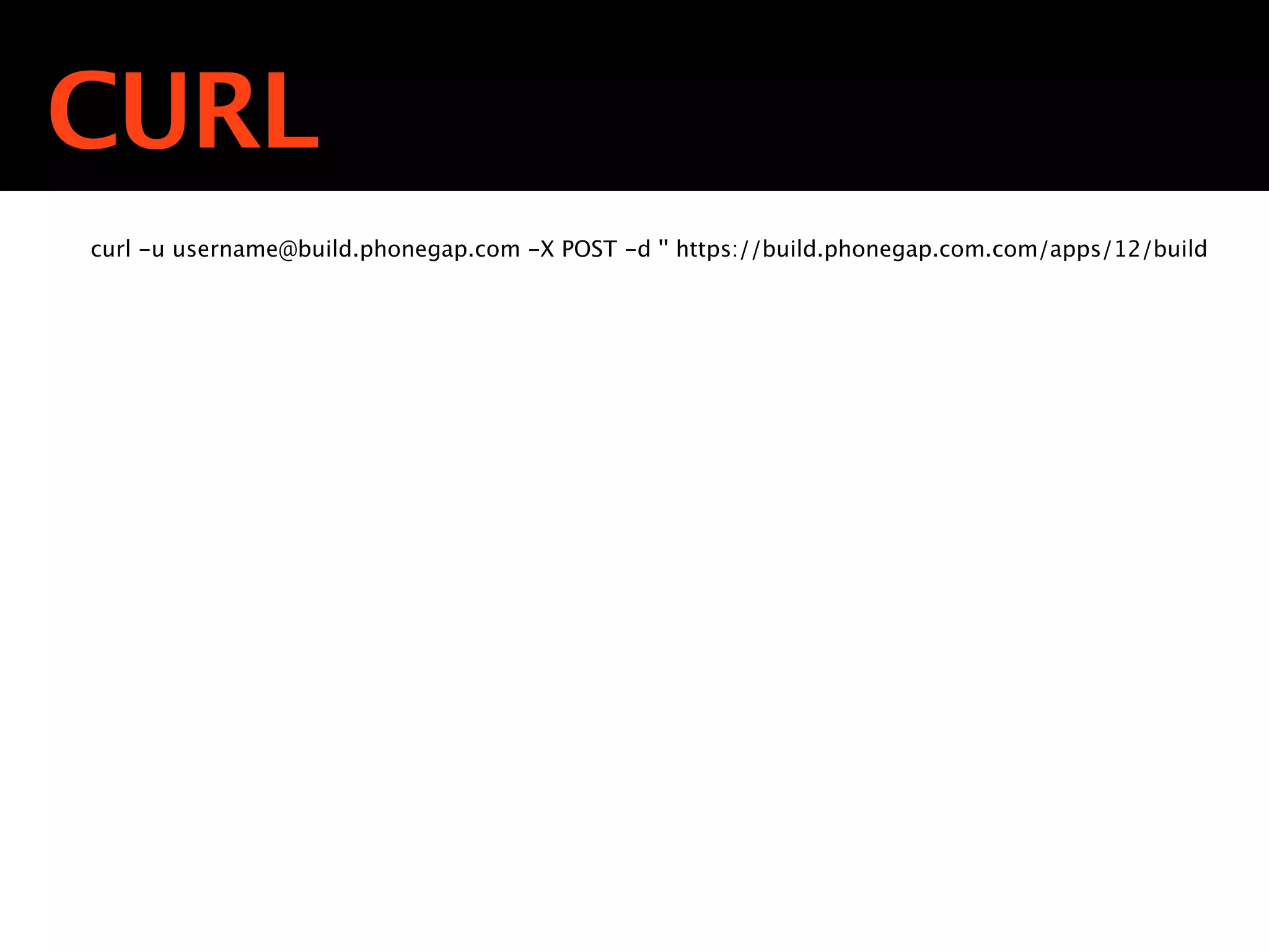 CURL
curl -u username@build.phonegap.com -X POST -d '' https://build.phonegap.com.com/apps/12/build
 