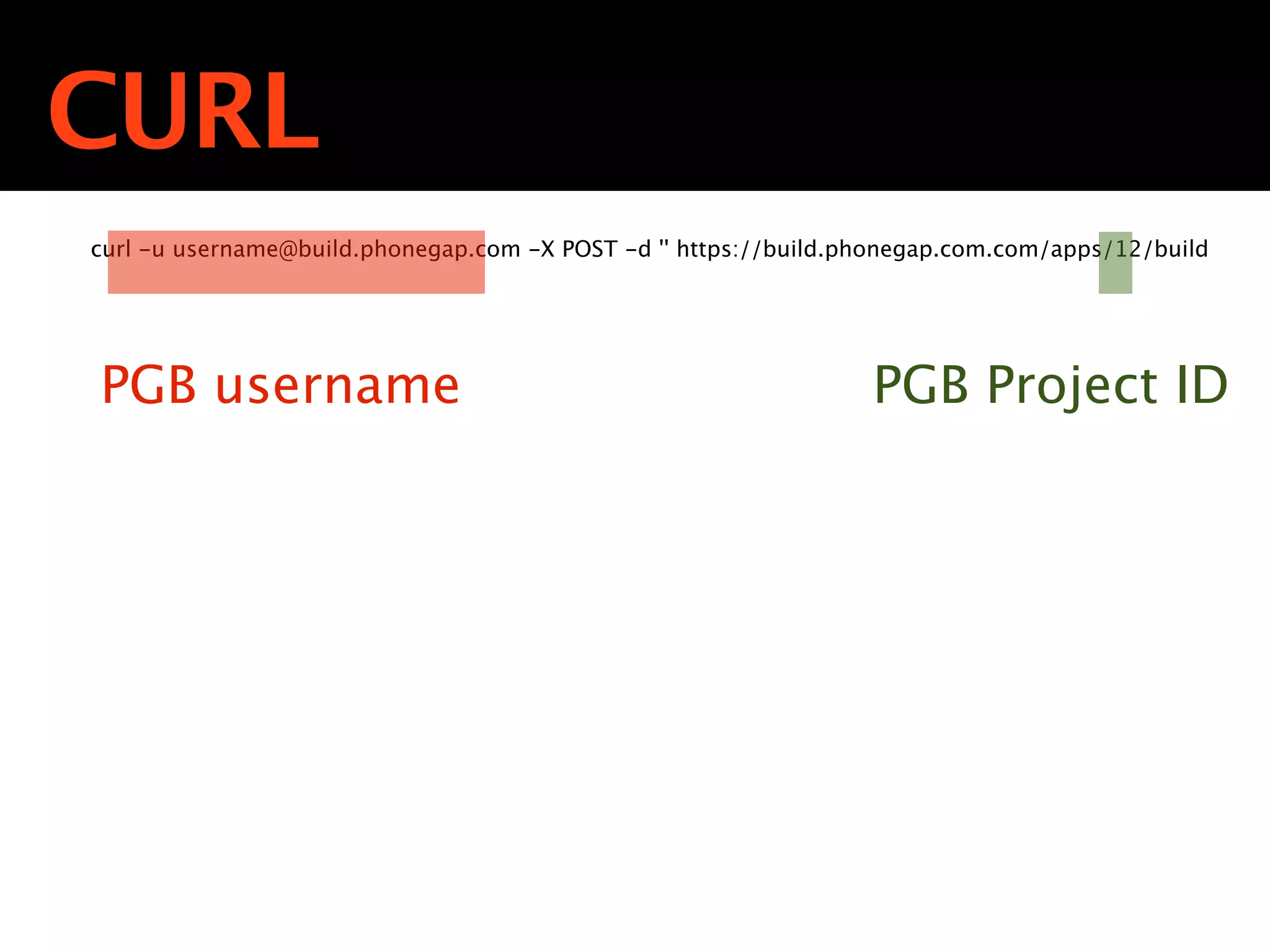 CURL
curl -u username@build.phonegap.com -X POST -d '' https://build.phonegap.com.com/apps/12/build




PGB username                                                     PGB Project ID
 