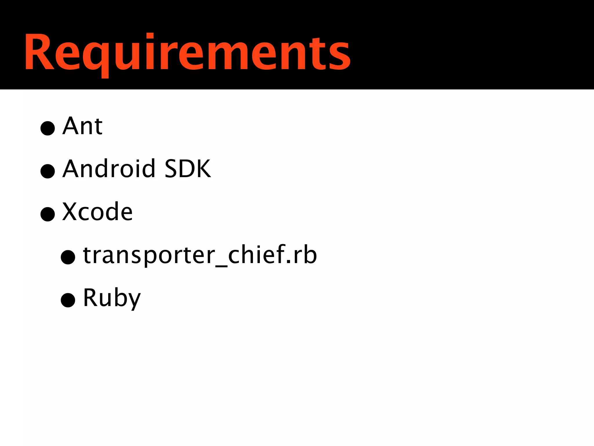Requirements
• Ant
• Android SDK
• Xcode
 • transporter_chief.rb
 • Ruby
 