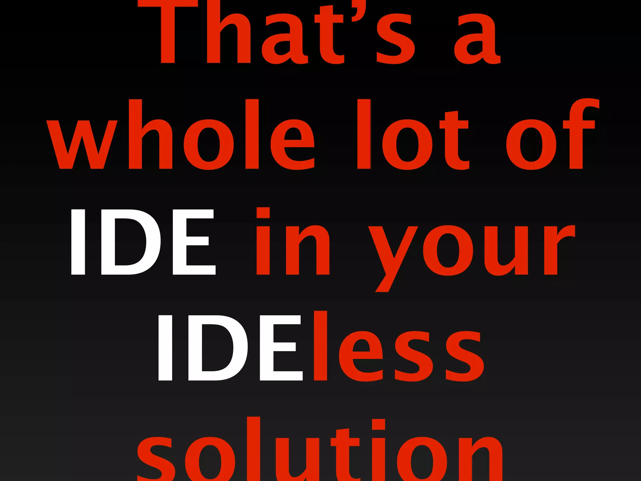 That’s a
whole lot of
IDE in your
  IDEless
 