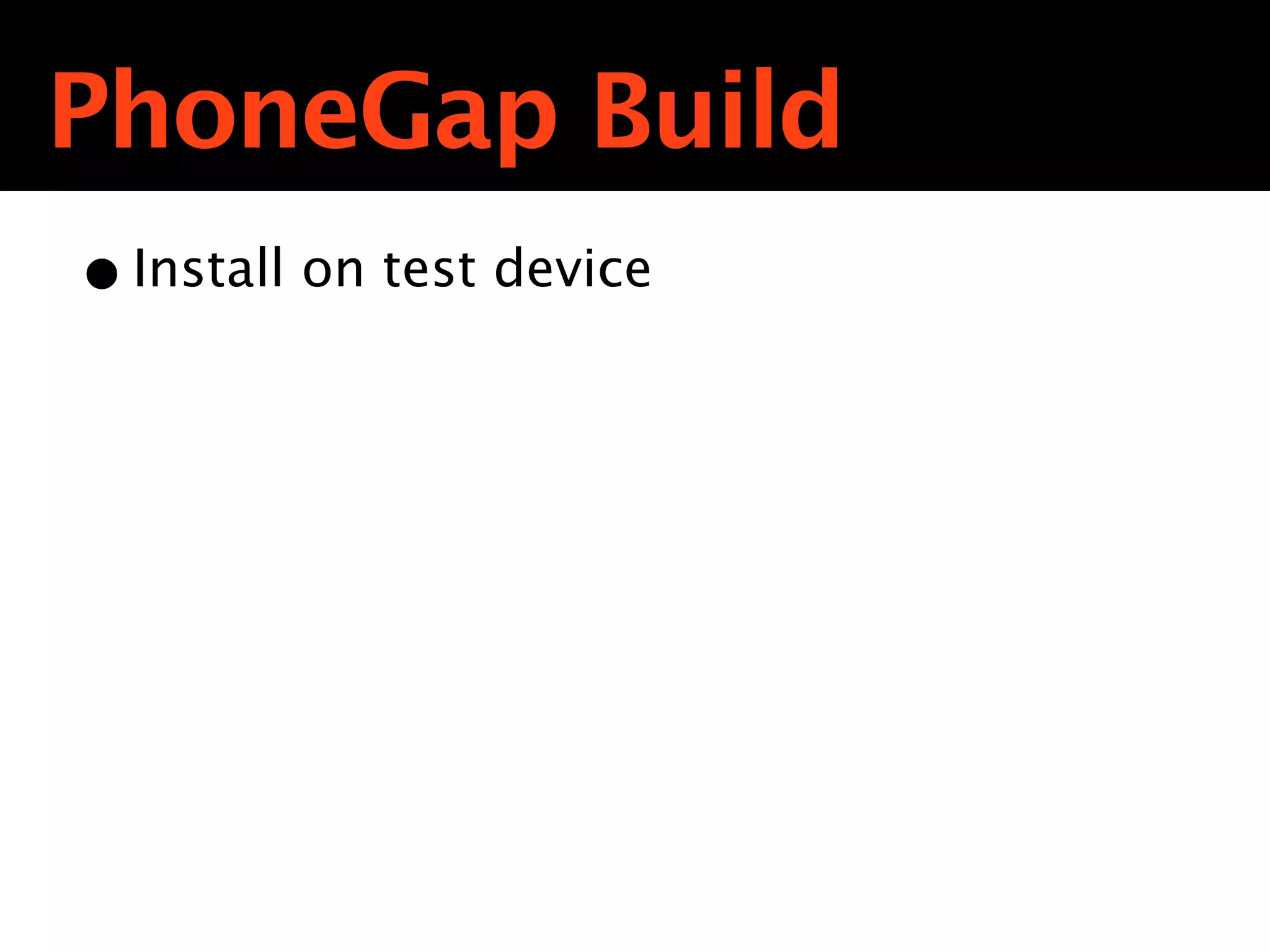 PhoneGap Build
• Install on test device
 