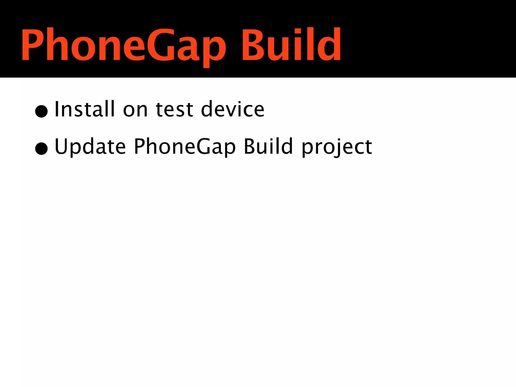 PhoneGap Build
• Install on test device
• Update PhoneGap Build project
 