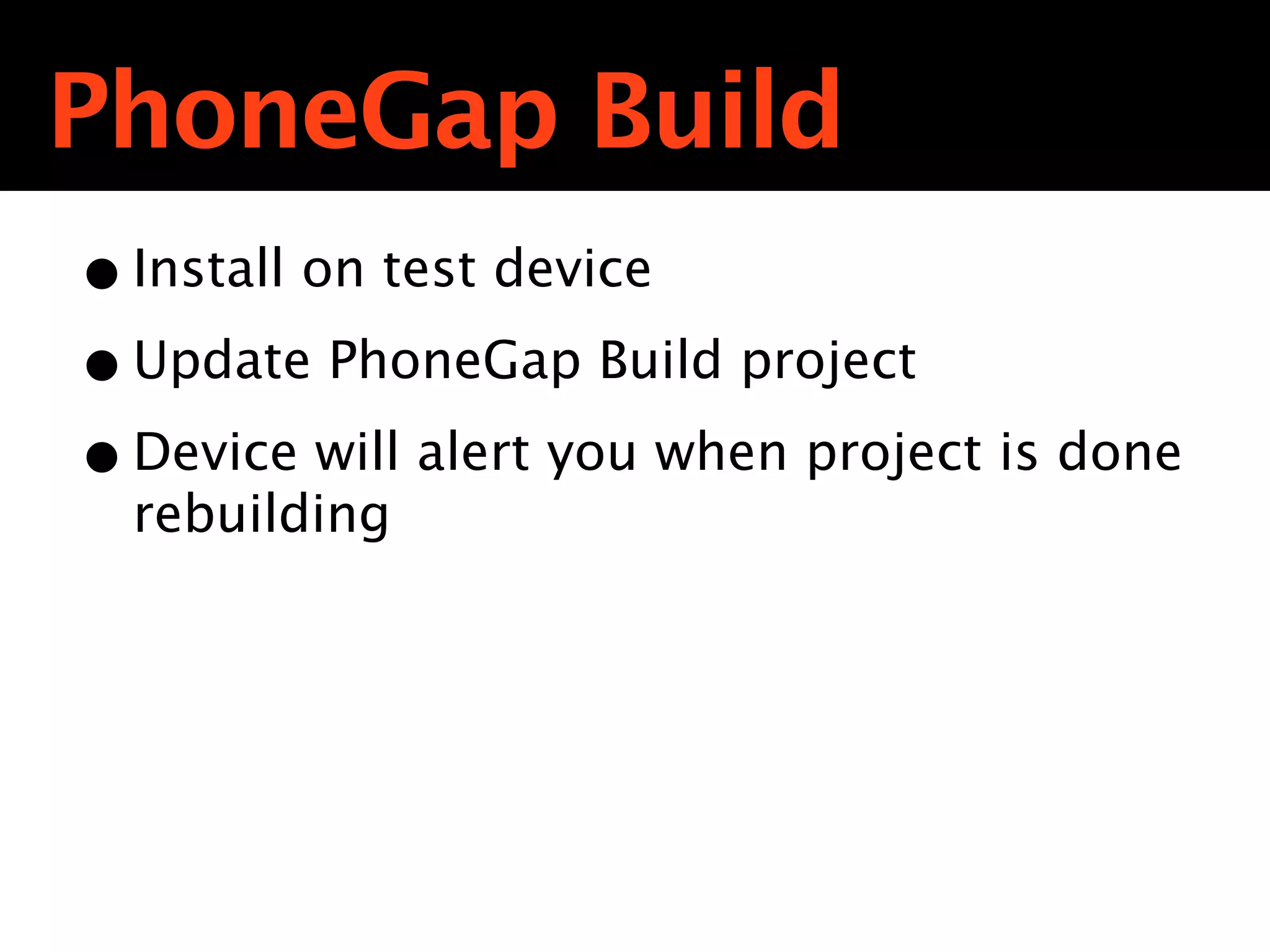 PhoneGap Build
• Install on test device
• Update PhoneGap Build project
• Device will alert you when project is done
  rebuilding
 