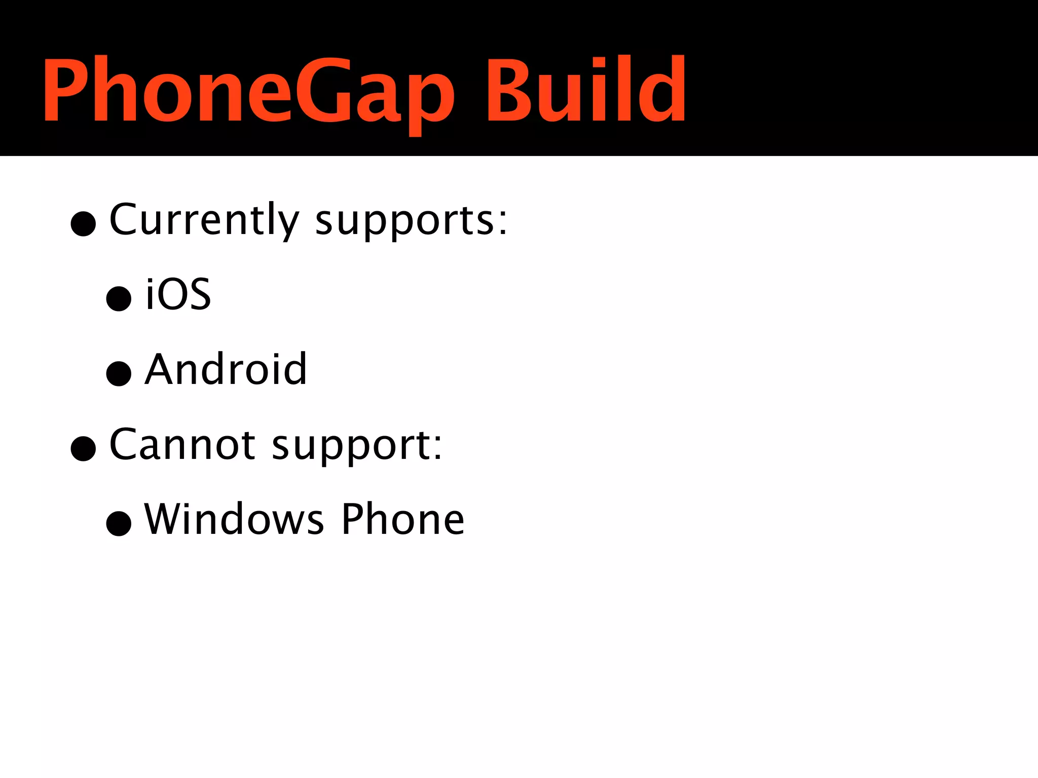 PhoneGap Build
• Currently supports:
 • iOS
 • Android
• Cannot support:
 • Windows Phone
 