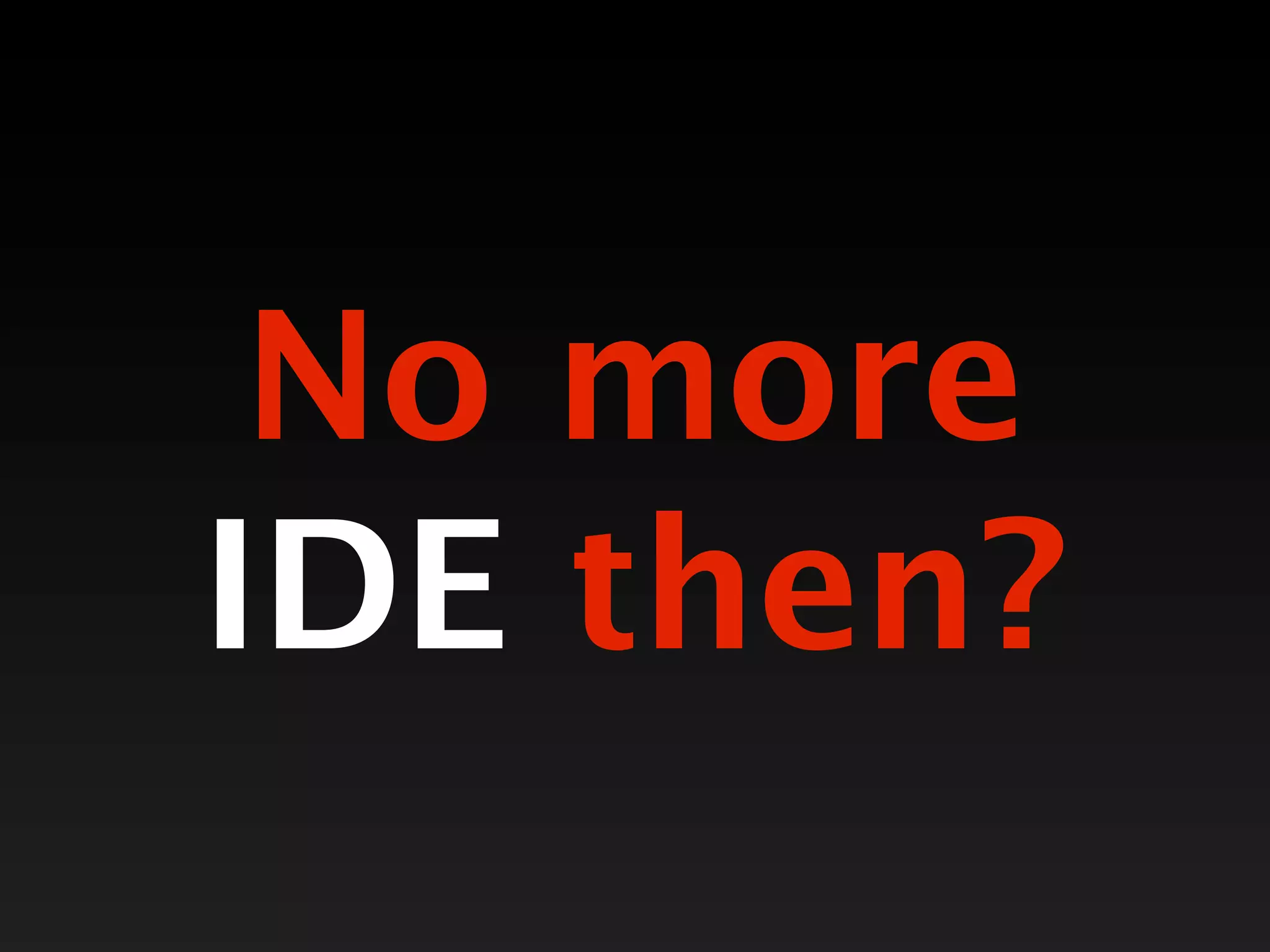 No more
IDE then?
 