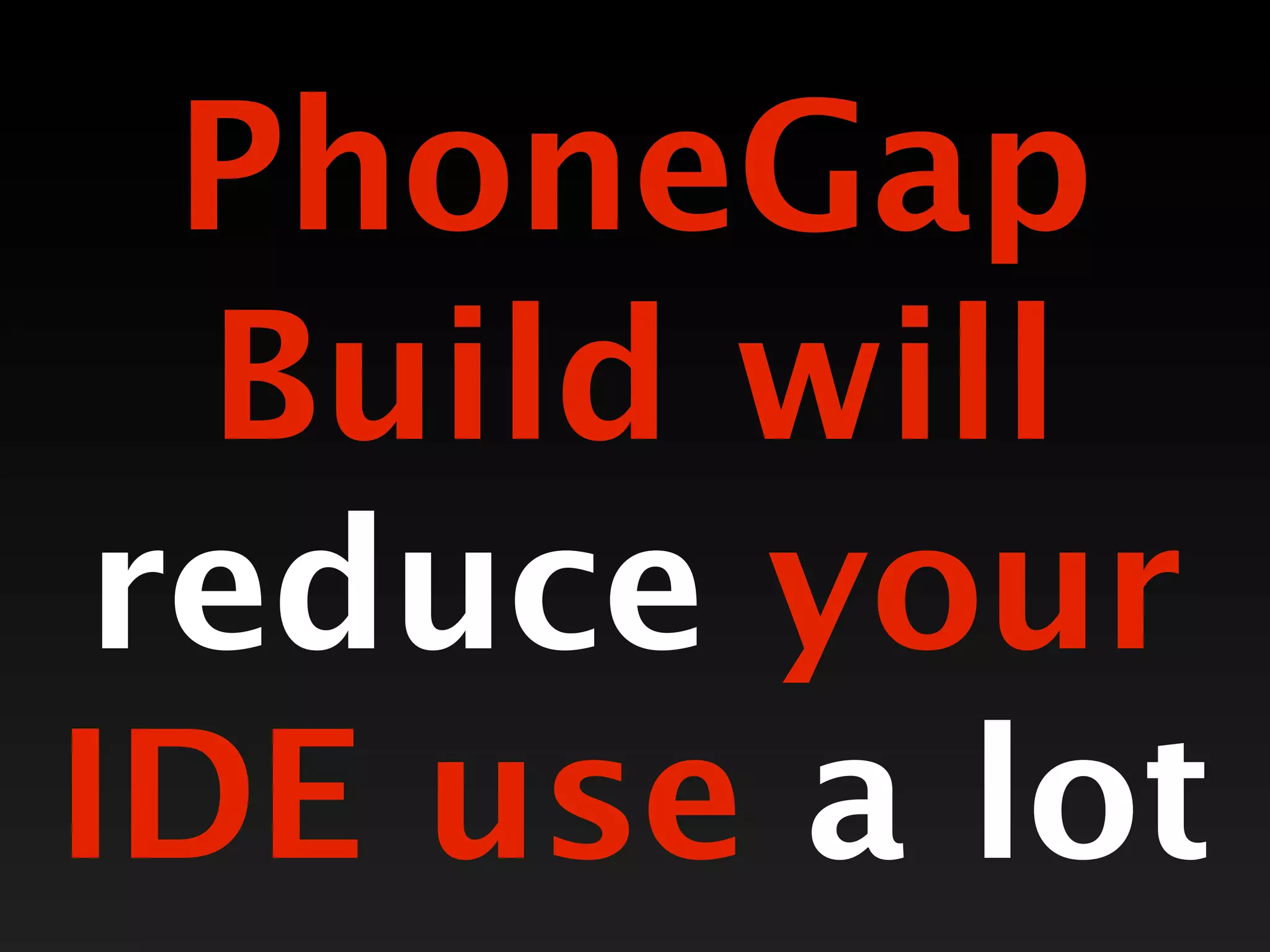 PhoneGap
  Build will
 reduce your
IDE use a lot
 