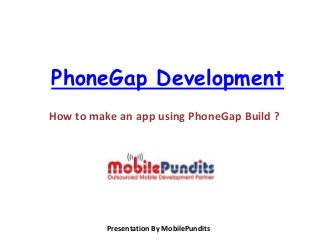 PhoneGap Development
How to make an app using PhoneGap Build ?
Presentation By MobilePundits
 