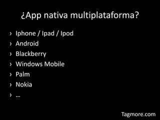 ¿App nativa multiplataforma?Iphone / Ipad / IpodAndroidBlackberryWindows MobilePalmNokia…