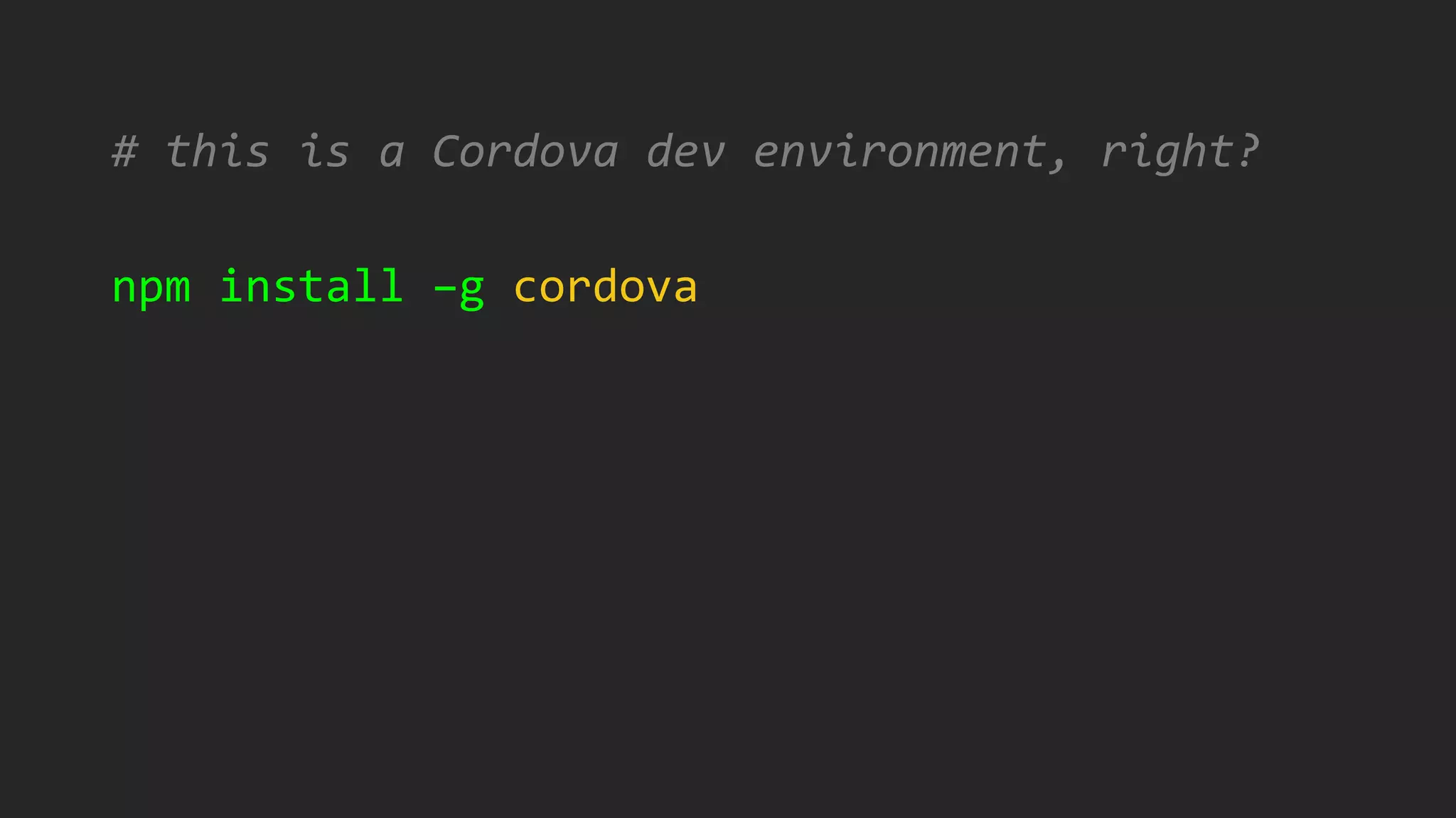 # this is a Cordova dev environment, right?
npm install –g cordova
 