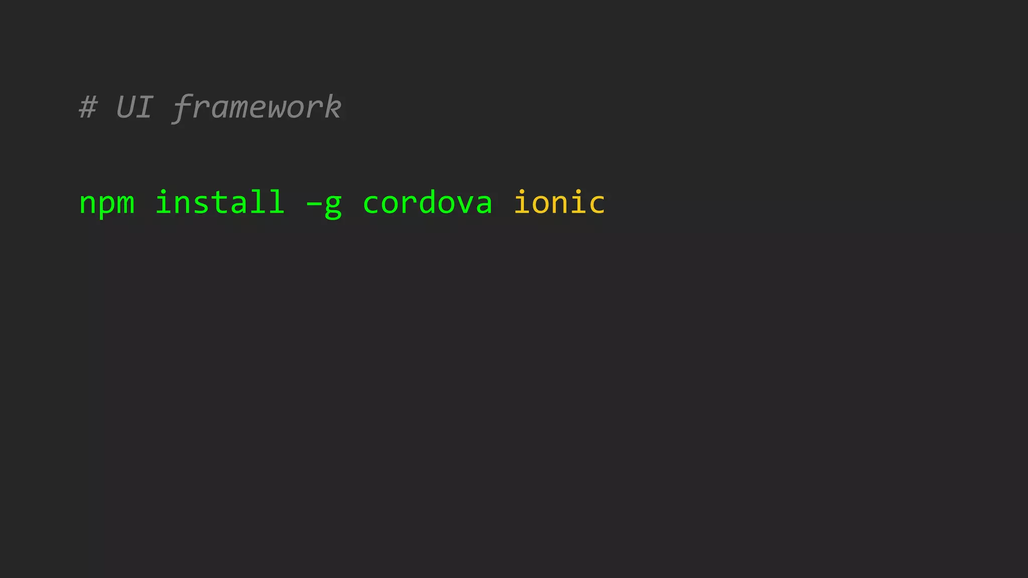 # UI framework
npm install –g cordova ionic
 