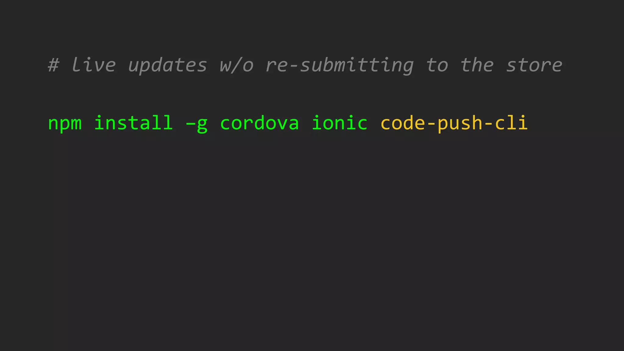 # live updates w/o re-submitting to the store
npm install –g cordova ionic code-push-cli
 