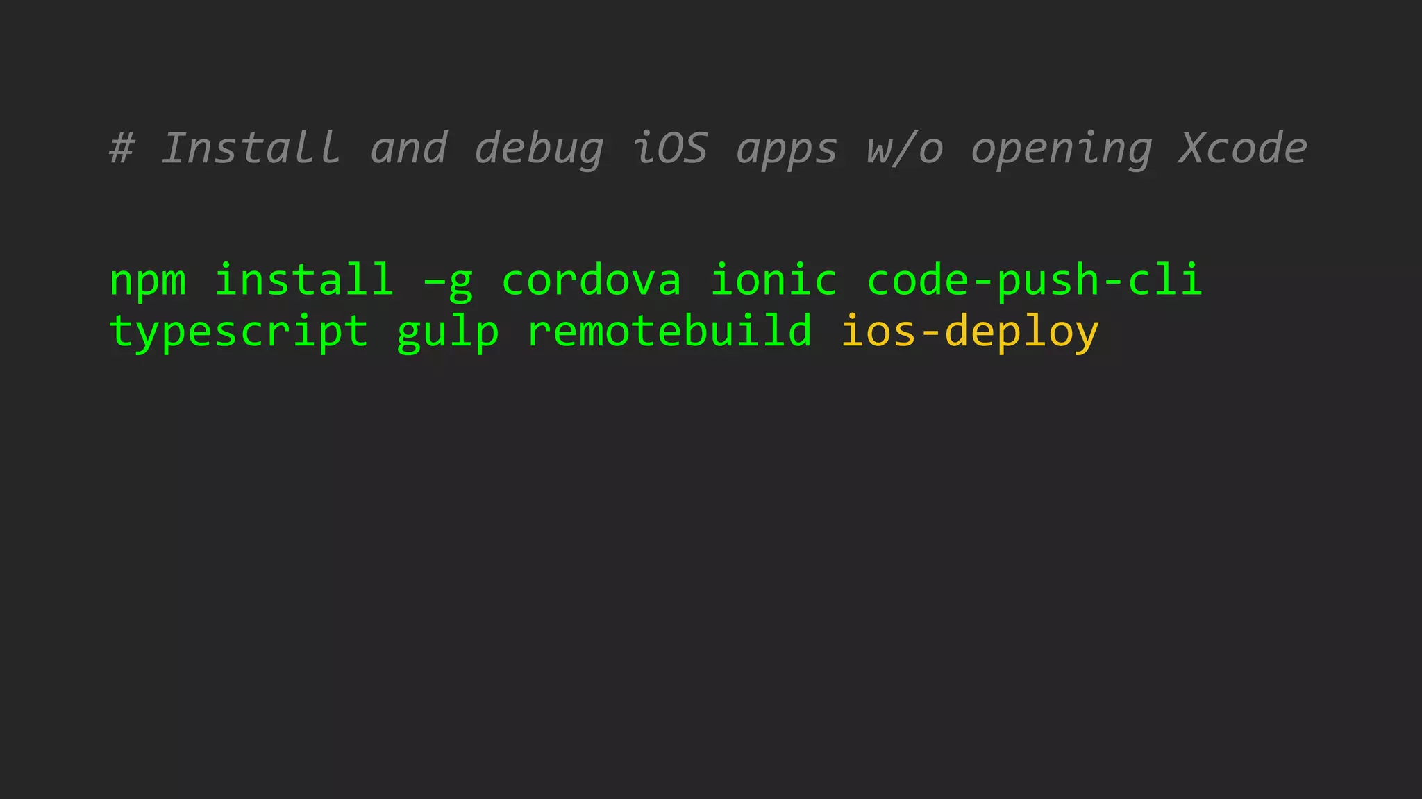 # Install and debug iOS apps w/o opening Xcode
npm install –g cordova ionic code-push-cli
typescript gulp remotebuild ios-deploy
 