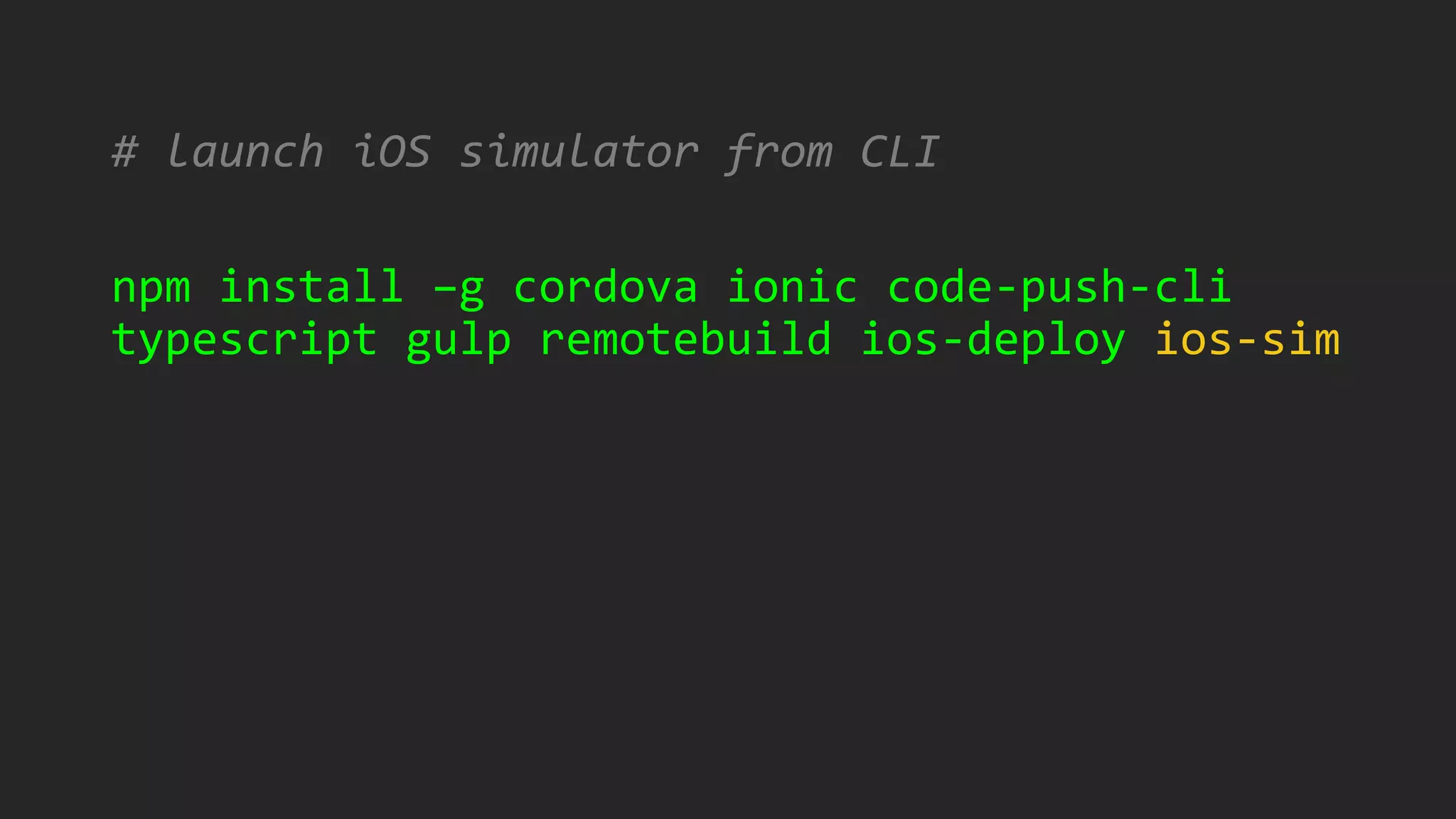 # launch iOS simulator from CLI
npm install –g cordova ionic code-push-cli
typescript gulp remotebuild ios-deploy ios-sim
 