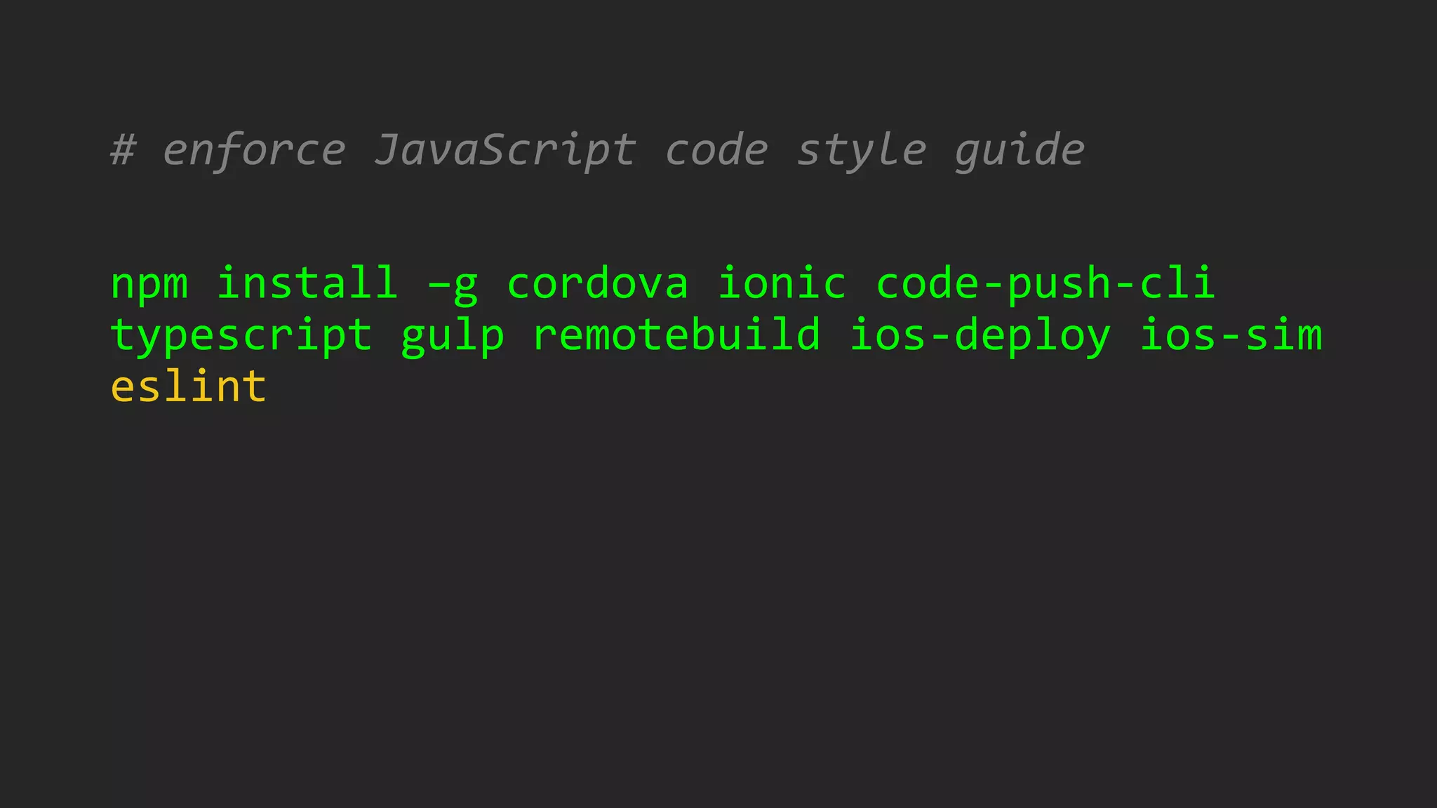 # enforce JavaScript code style guide
npm install –g cordova ionic code-push-cli
typescript gulp remotebuild ios-deploy ios-sim
eslint
 