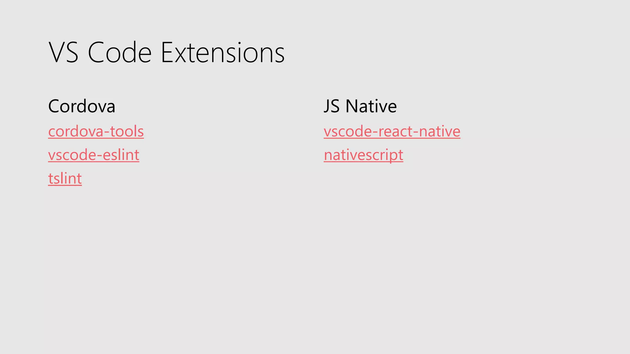 VS Code Extensions
Cordova
cordova-tools
vscode-eslint
tslint
JS Native
vscode-react-native
nativescript
 