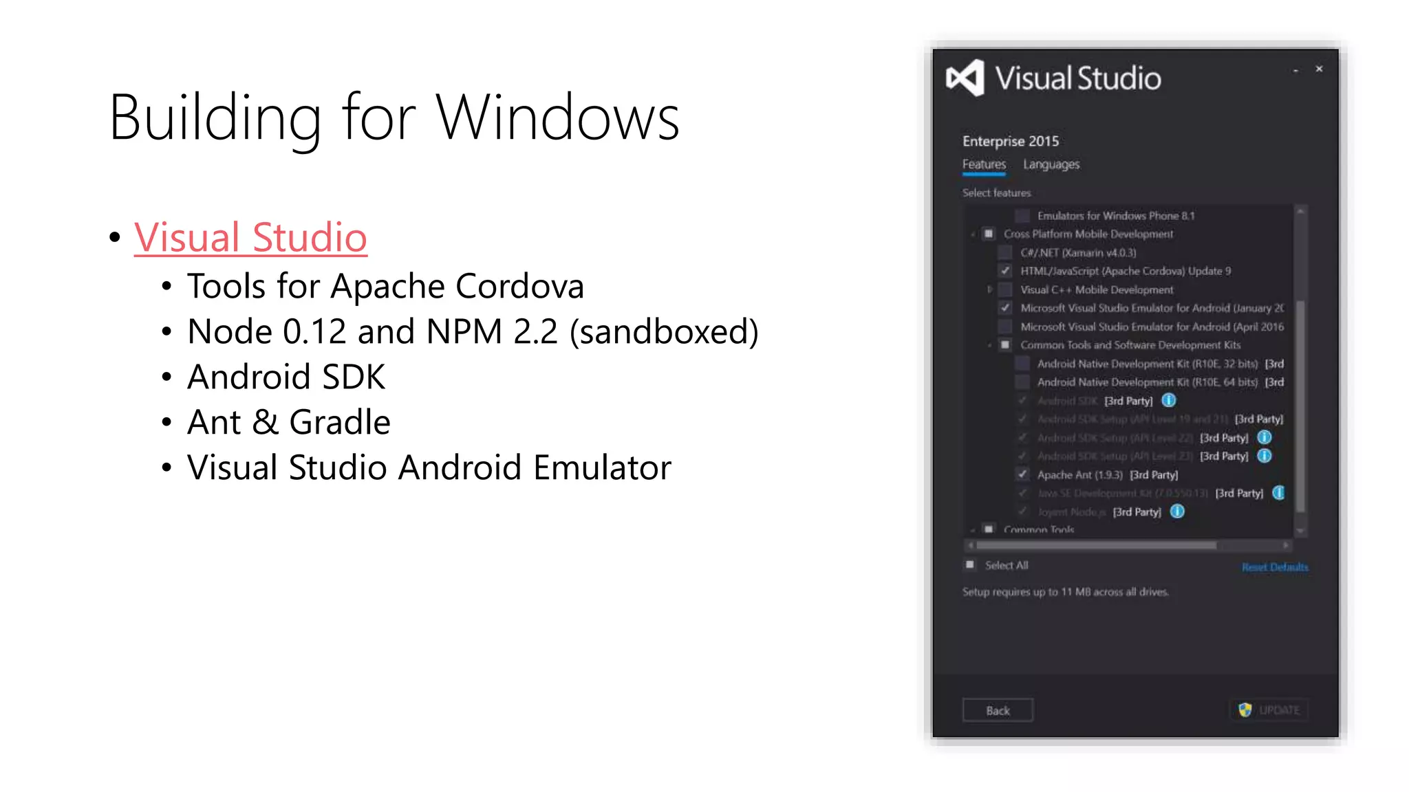 Building for Windows
• Visual Studio
• Tools for Apache Cordova
• Node 0.12 and NPM 2.2 (sandboxed)
• Android SDK
• Ant & Gradle
• Visual Studio Android Emulator
 