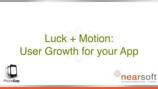 Luck + Motion:
User Growth for your App
 