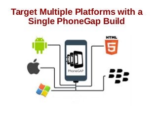 Target Multiple Platforms with a
Single PhoneGap Build
 