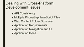 Dealing with Cross-Platform
Development Issues
■ API Consistency
■ Multiple PhoneGap JavaScript Files
■ Web Content Folder Structure
■ Application Requirements
■ Application Navigation and UI
■ Application Icons
 