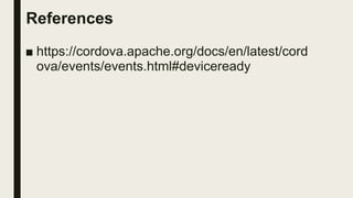 References
■ https://cordova.apache.org/docs/en/latest/cord
ova/events/events.html#deviceready
 
