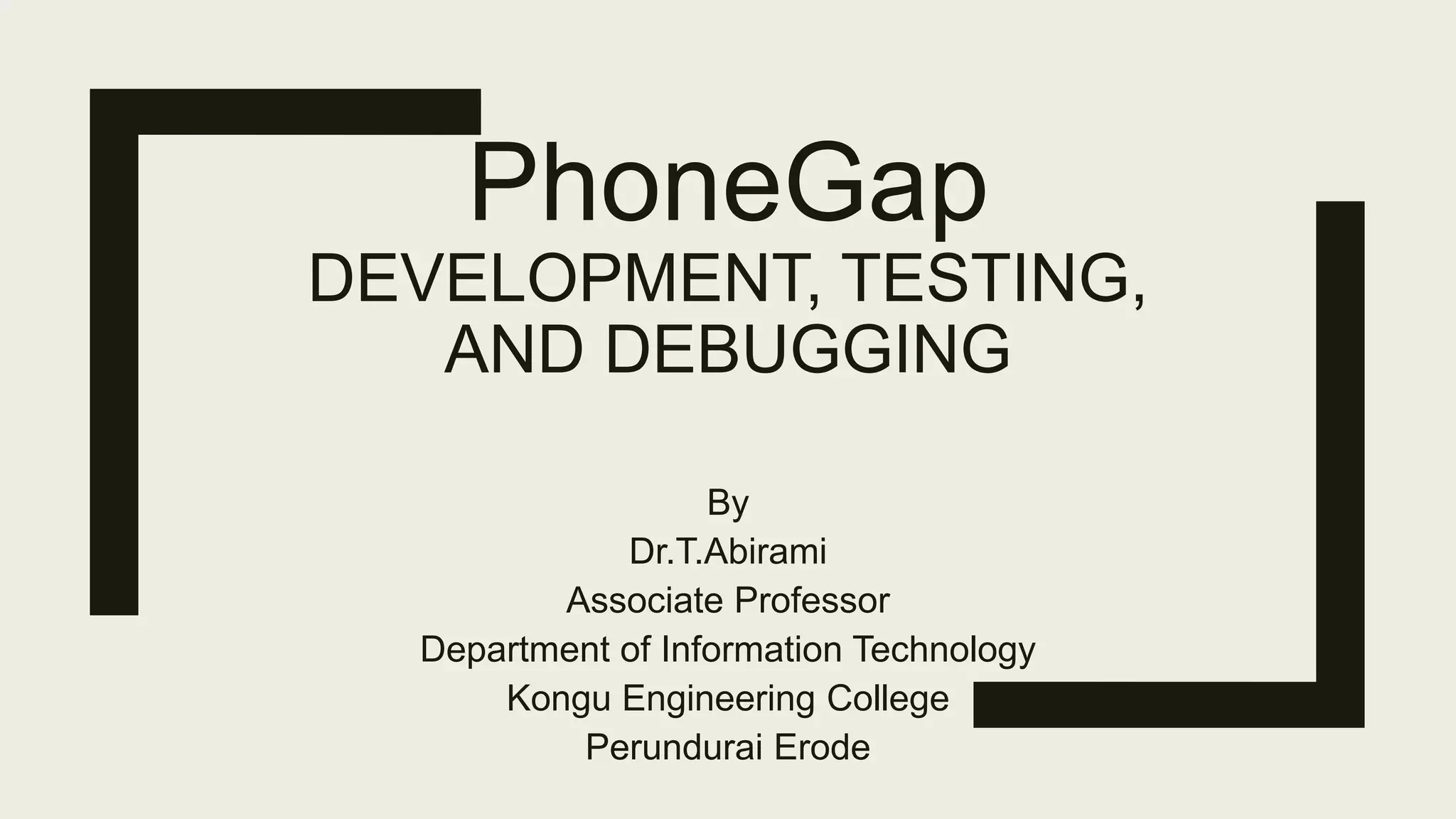 PhoneGap
DEVELOPMENT, TESTING,
AND DEBUGGING
By
Dr.T.Abirami
Associate Professor
Department of Information Technology
Kongu Engineering College
Perundurai Erode
 