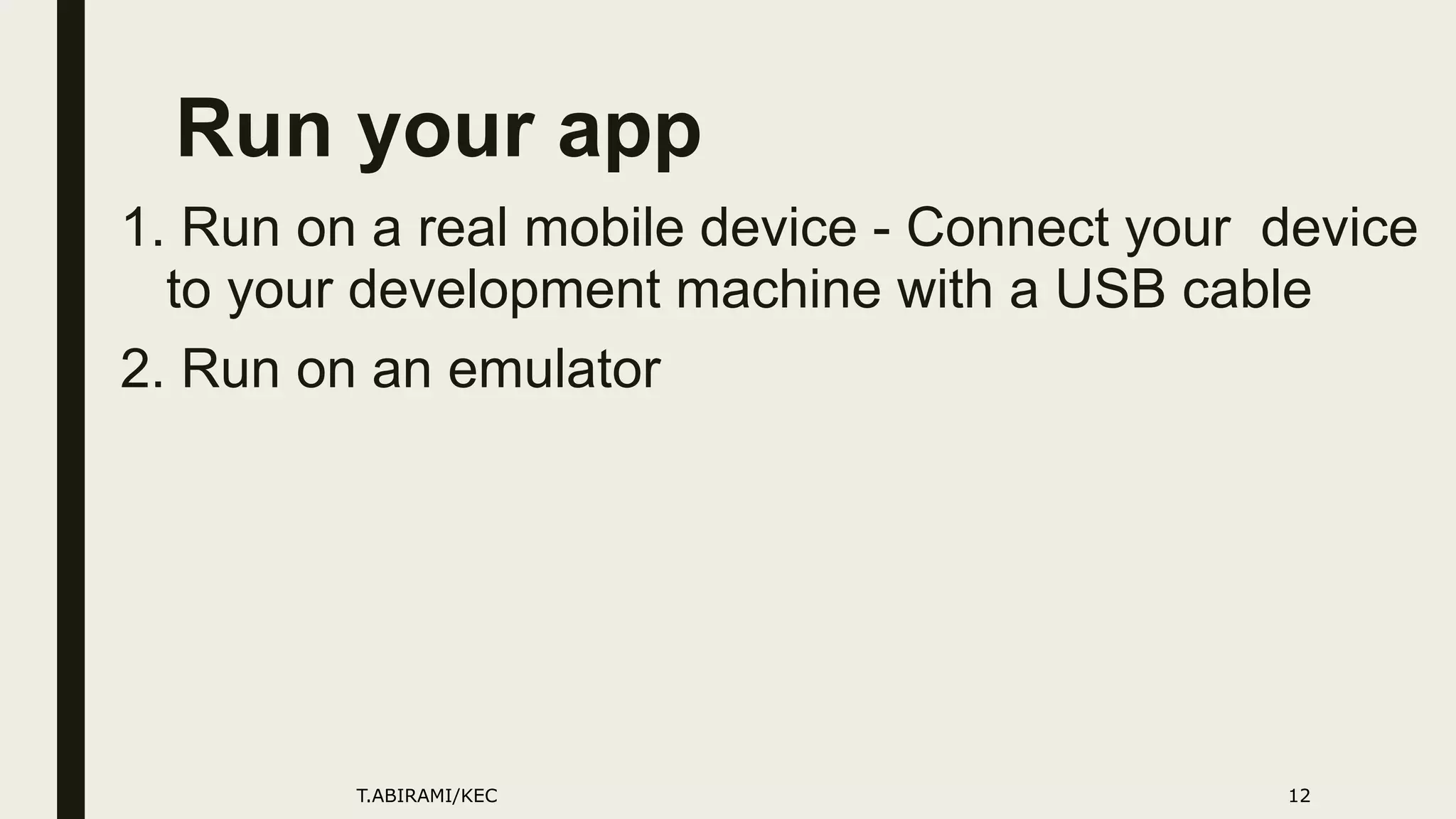 Run your app
1. Run on a real mobile device - Connect your device
to your development machine with a USB cable
2. Run on an emulator
T.ABIRAMI/KEC 12
 