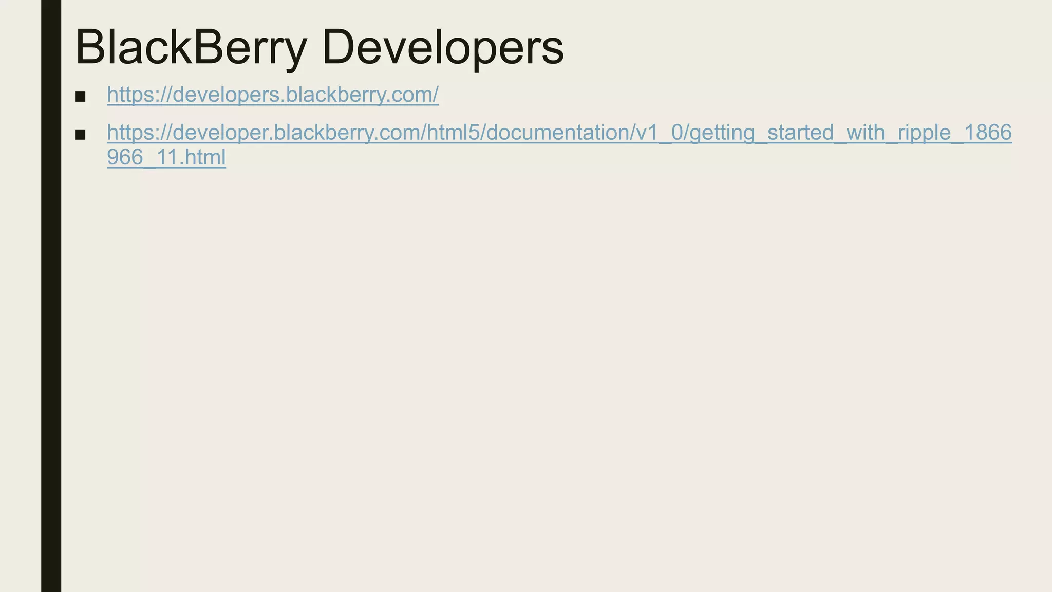 BlackBerry Developers
■ https://developers.blackberry.com/
■ https://developer.blackberry.com/html5/documentation/v1_0/getting_started_with_ripple_1866
966_11.html
 