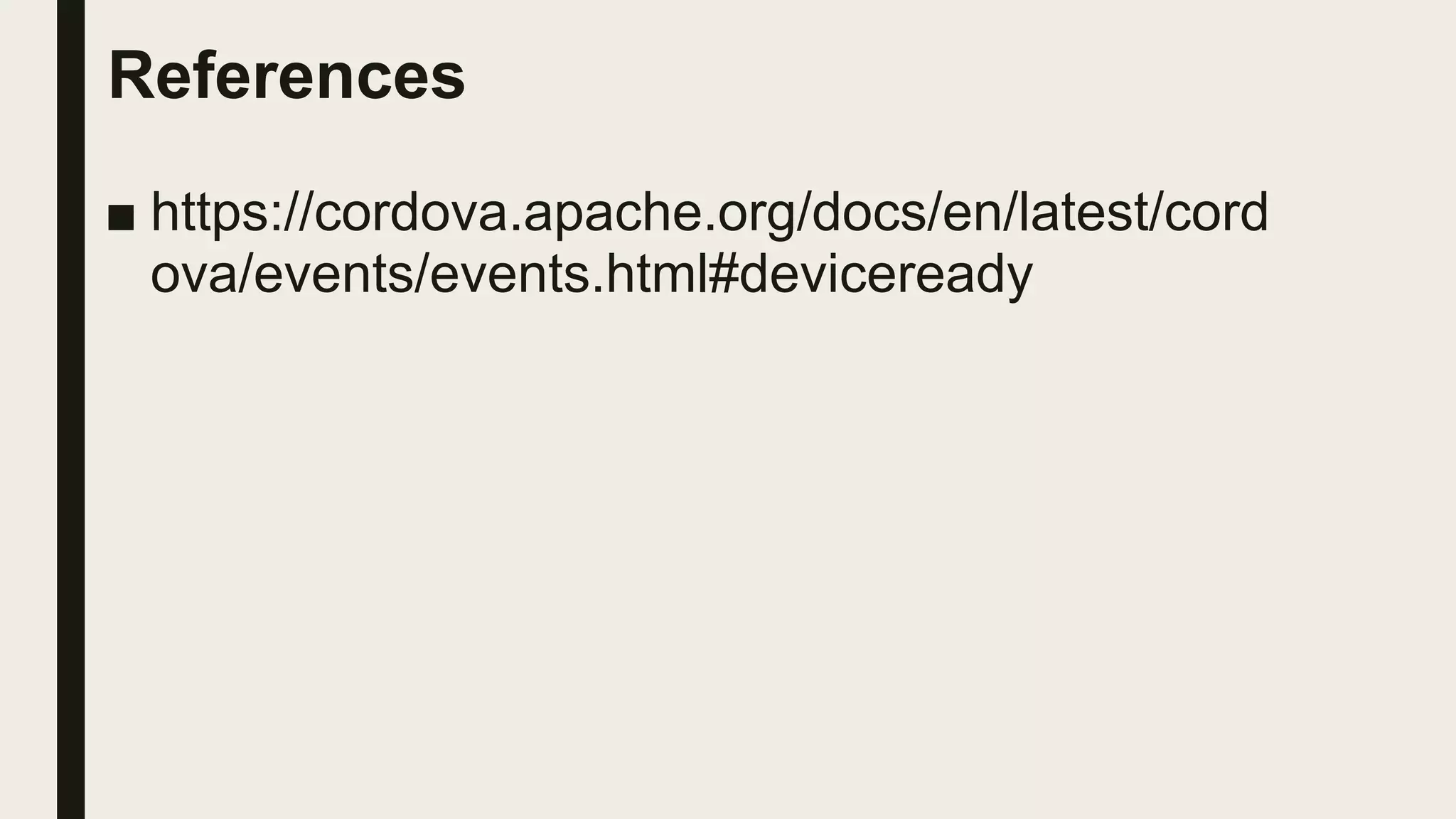 References
■ https://cordova.apache.org/docs/en/latest/cord
ova/events/events.html#deviceready
 