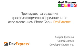 Преимущества создания 
кроссплатформенных приложений с 
использованием PhoneGap и DevExtreme 
Андрей Кулешов 
Сергей Звягин 
Developer Express Inc. 
 