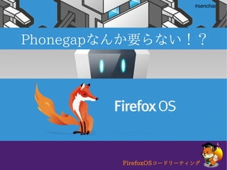 FirefoxOSコードリーティング#html5fun
#senchaug
Phonegapなんか要らない！？
FirefoxOSコードリーティング
 