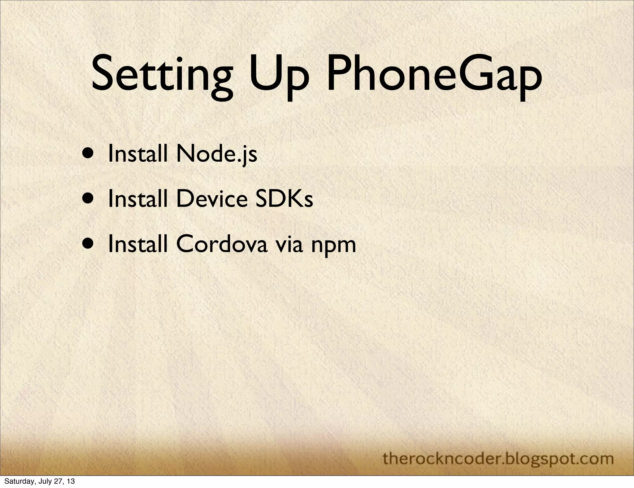 Setting Up PhoneGap
• Install Node.js
• Install Device SDKs
• Install Cordova via npm
Saturday, July 27, 13
 