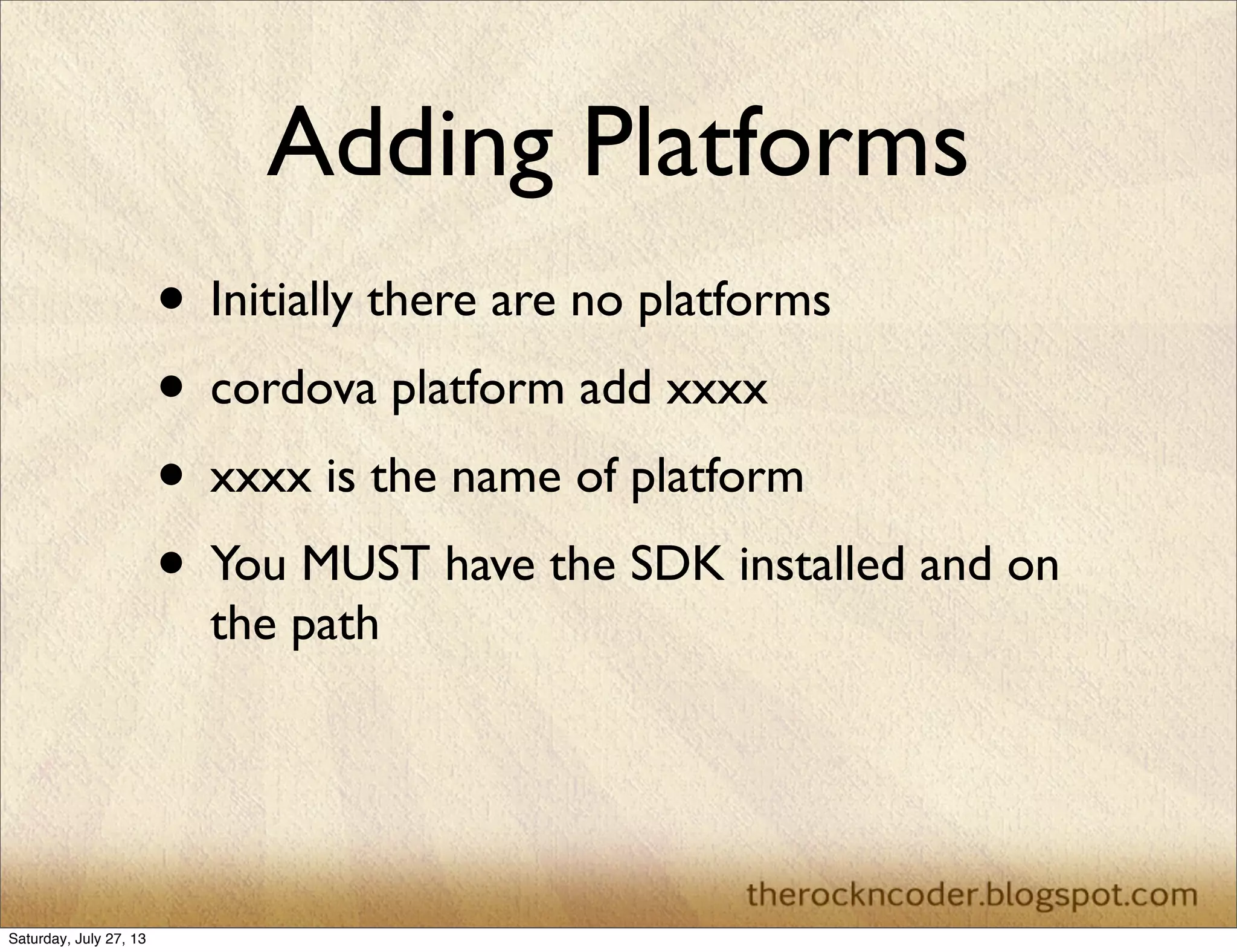 Adding Platforms
• Initially there are no platforms
• cordova platform add xxxx
• xxxx is the name of platform
• You MUST have the SDK installed and on
the path
Saturday, July 27, 13
 