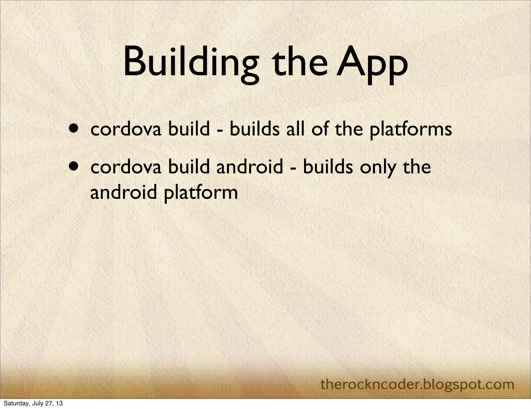 Building the App
• cordova build - builds all of the platforms
• cordova build android - builds only the
android platform
Saturday, July 27, 13
 