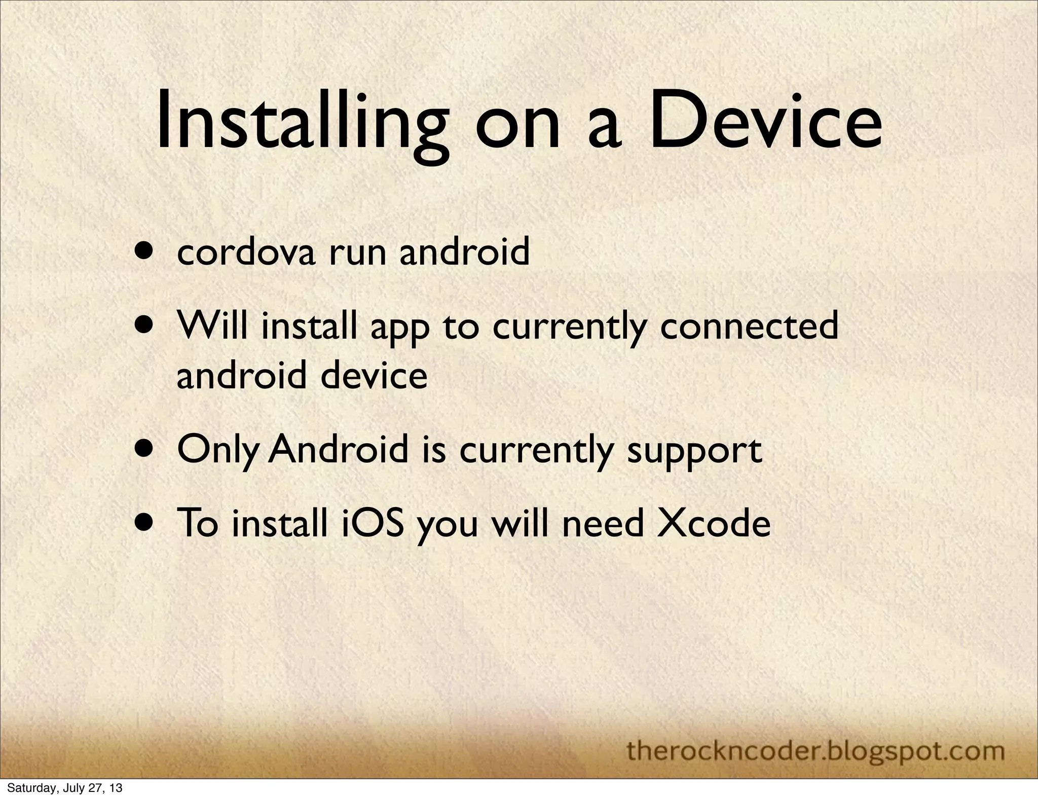 Installing on a Device
• cordova run android
• Will install app to currently connected
android device
• Only Android is currently support
• To install iOS you will need Xcode
Saturday, July 27, 13
 