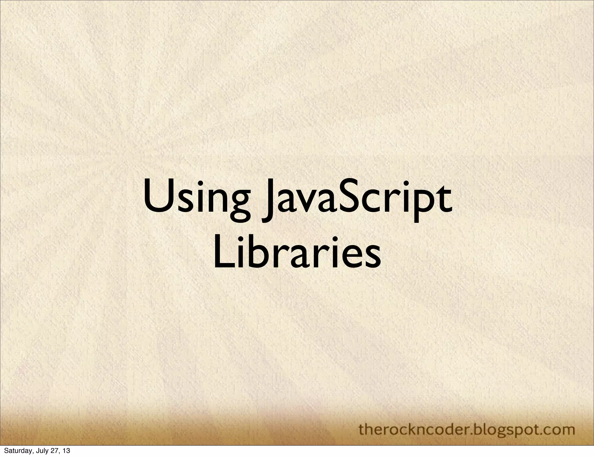 Using JavaScript
Libraries
Saturday, July 27, 13
 