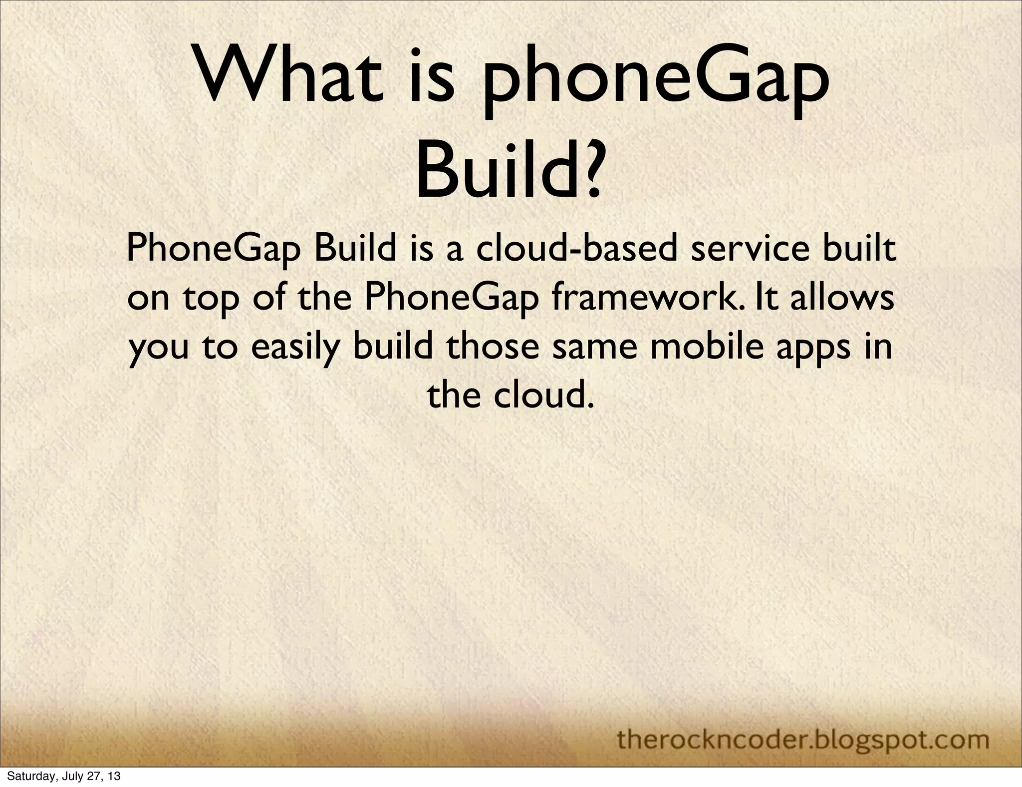 What is phoneGap
Build?
PhoneGap Build is a cloud-based service built
on top of the PhoneGap framework. It allows
you to easily build those same mobile apps in
the cloud.
Saturday, July 27, 13
 