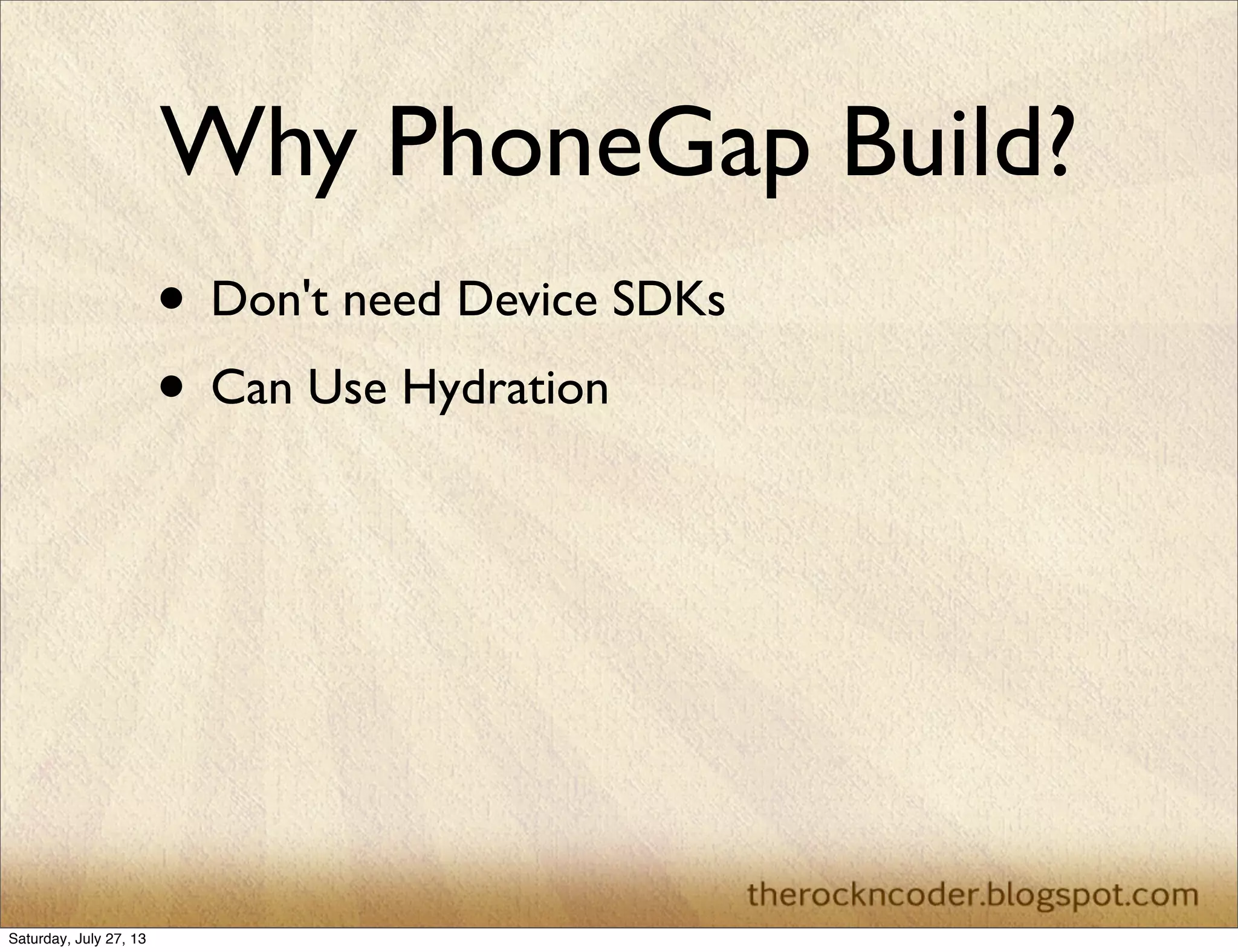 Why PhoneGap Build?
• Don't need Device SDKs
• Can Use Hydration
Saturday, July 27, 13
 