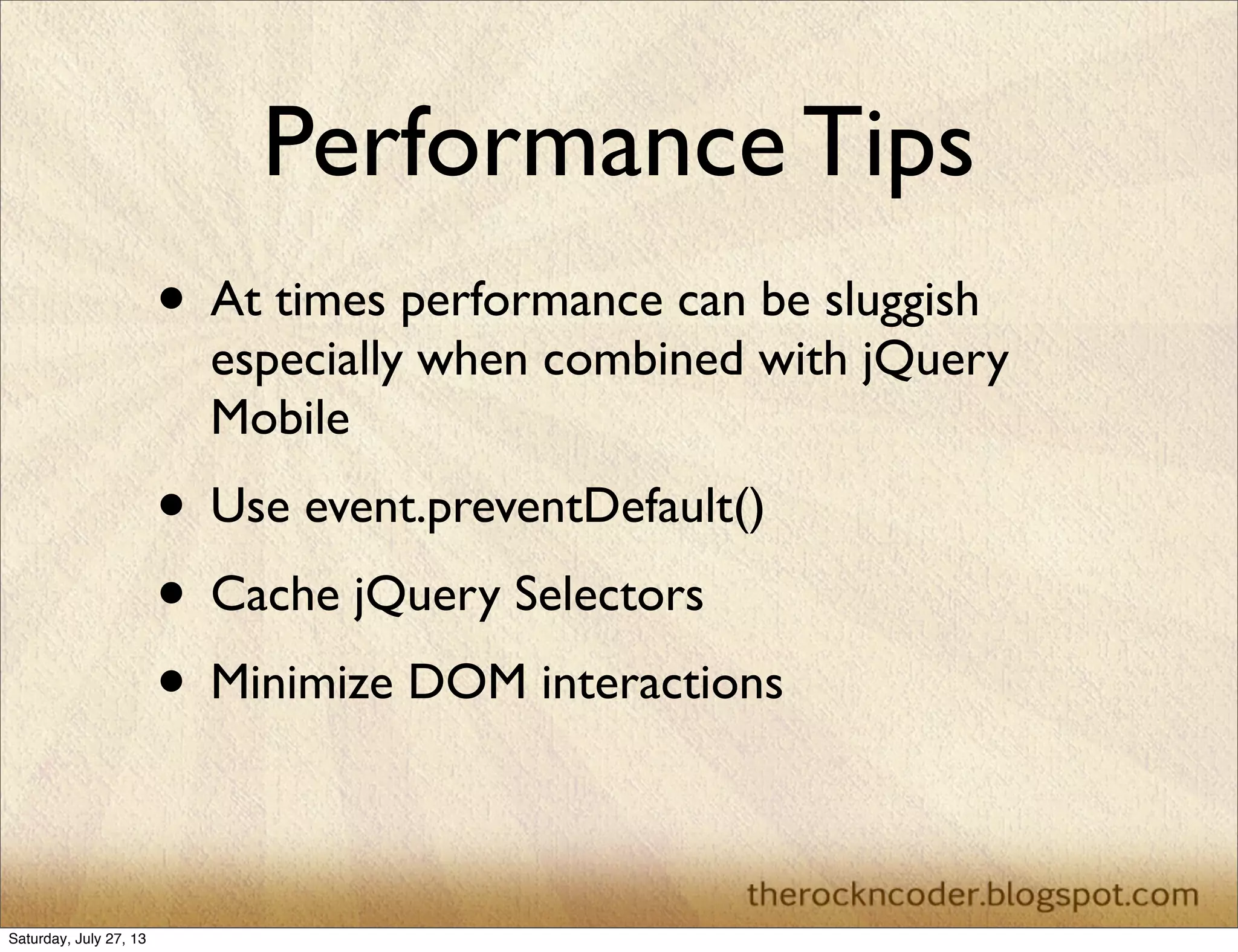 Performance Tips
• At times performance can be sluggish
especially when combined with jQuery
Mobile
• Use event.preventDefault()
• Cache jQuery Selectors
• Minimize DOM interactions
Saturday, July 27, 13
 