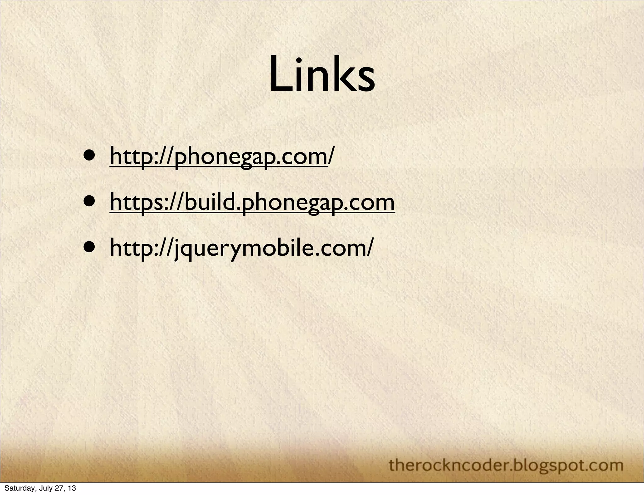 Links
• http://phonegap.com/
• https://build.phonegap.com
• http://jquerymobile.com/
Saturday, July 27, 13
 