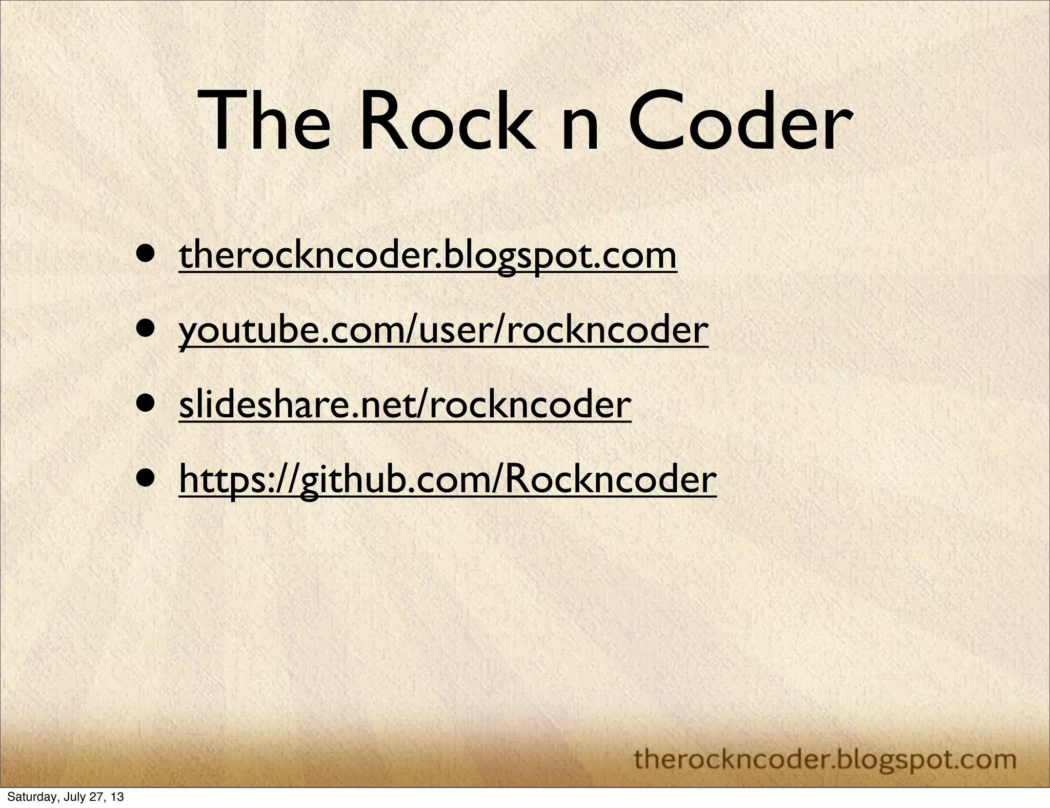 The Rock n Coder
• therockncoder.blogspot.com
• youtube.com/user/rockncoder
• slideshare.net/rockncoder
• https://github.com/Rockncoder
Saturday, July 27, 13
 