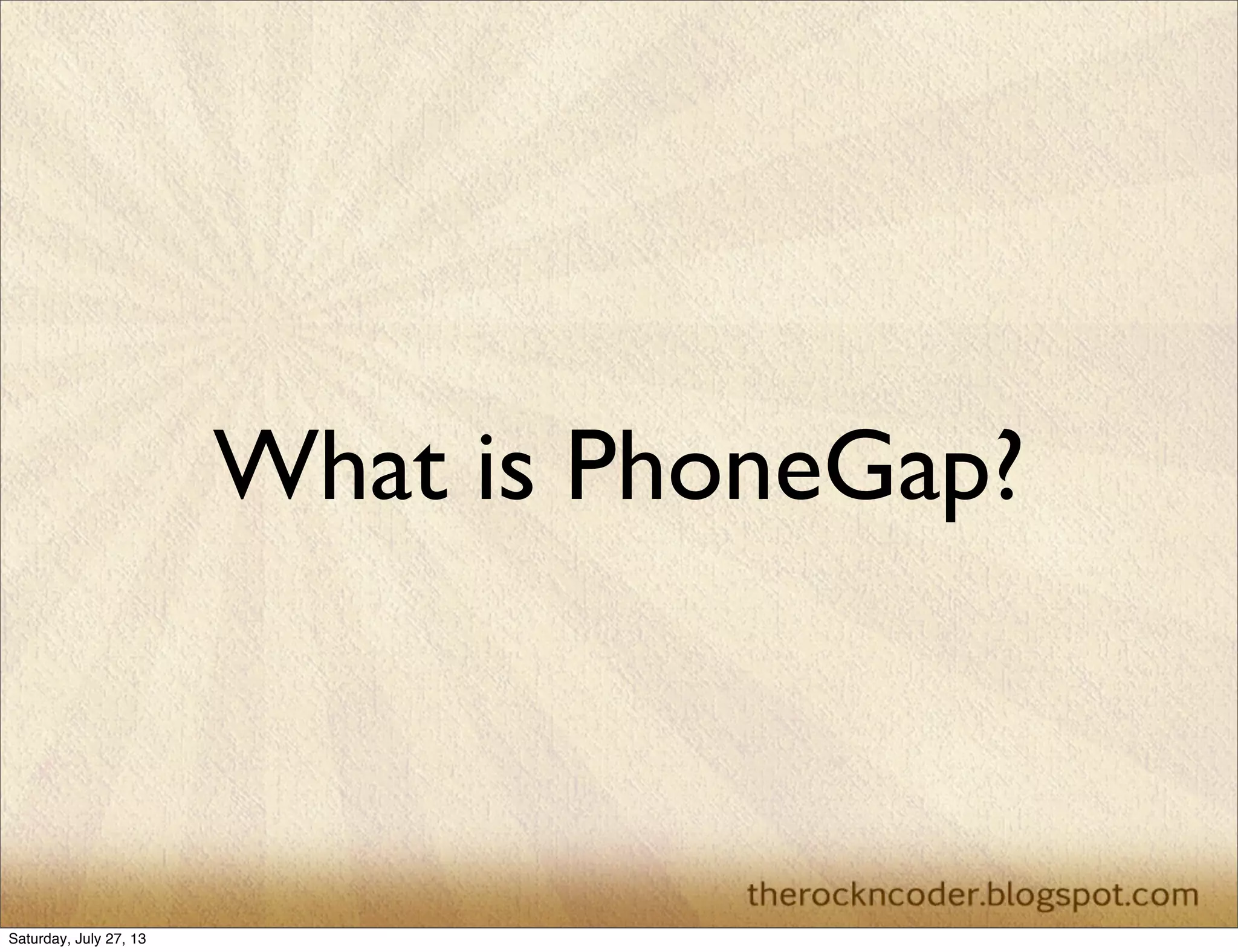 What is PhoneGap?
Saturday, July 27, 13
 